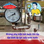 Những phụ kiện bắt buộc khi lắp đặt bình áp lực máy bơm nước